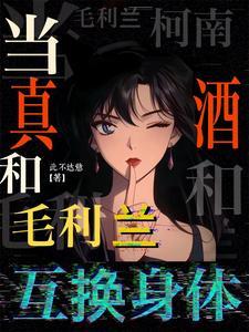 柯南：当真酒和毛利兰互换身体