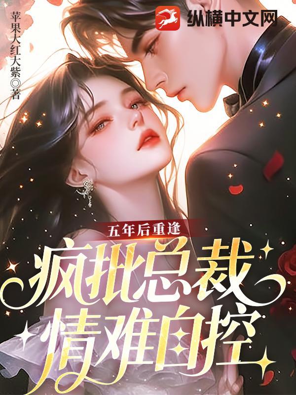 五年后重逢，疯批总裁情难自控